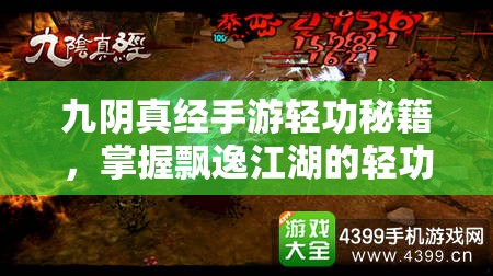 九阴真经手游轻功秘籍，掌握飘逸江湖的轻功技巧与策略