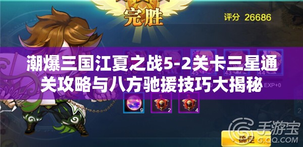 潮爆三国江夏之战5-2关卡三星通关攻略与八方驰援技巧大揭秘
