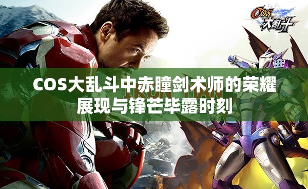 COS大乱斗中赤瞳剑术师的荣耀展现与锋芒毕露时刻