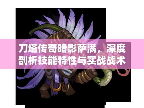 刀塔传奇暗影萨满，深度剖析技能特性与实战战术运用策略