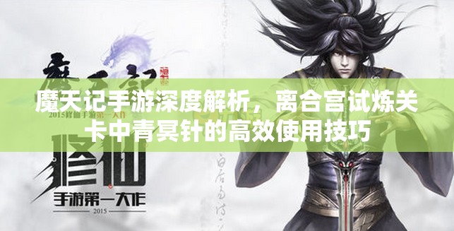 魔天记手游深度解析，离合宫试炼关卡中青冥针的高效使用技巧