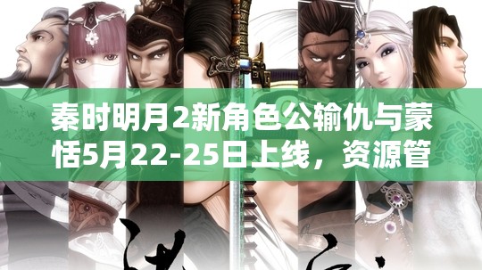 秦时明月2新角色公输仇与蒙恬5月22-25日上线，资源管理重要性及实战策略解析