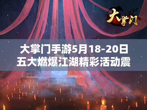 大掌门手游5月18-20日五大燃爆江湖精彩活动震撼来袭