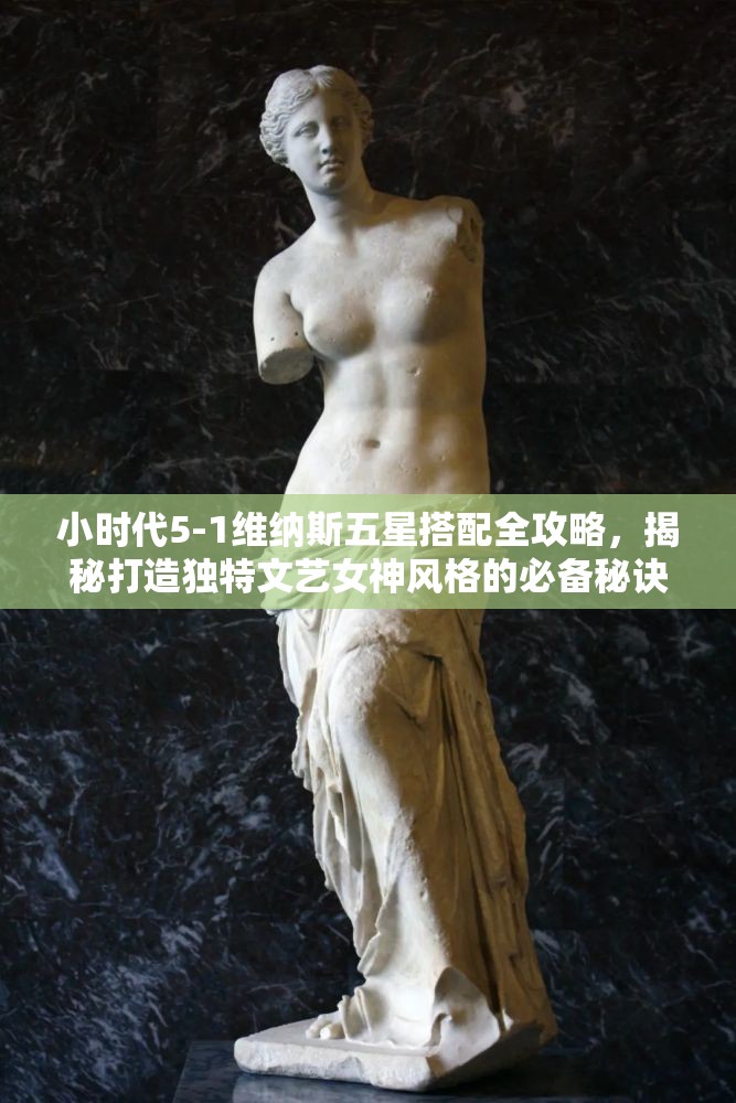 小时代5-1维纳斯五星搭配全攻略，揭秘打造独特文艺女神风格的必备秘诀