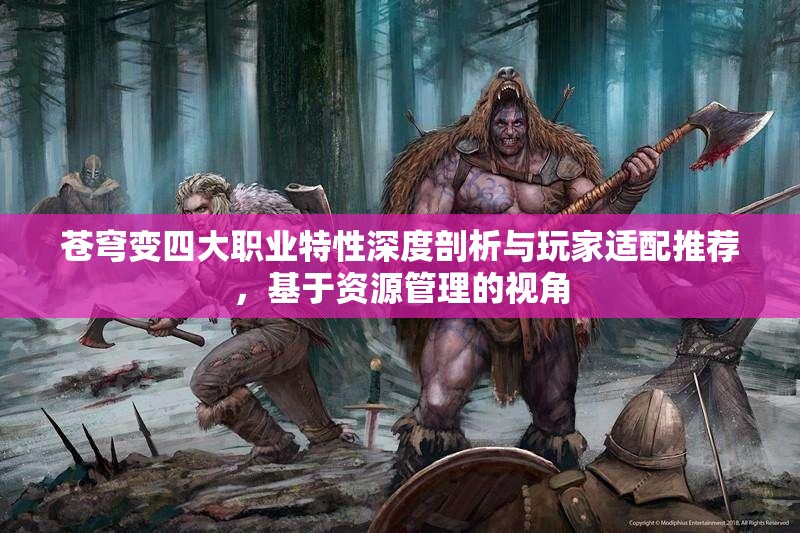 苍穹变四大职业特性深度剖析与玩家适配推荐，基于资源管理的视角