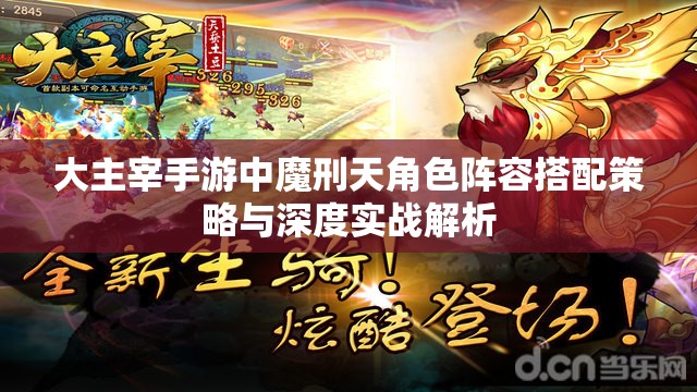 大主宰手游中魔刑天角色阵容搭配策略与深度实战解析