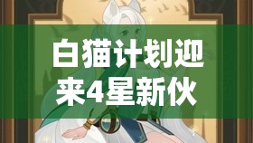 白猫计划迎来4星新伙伴阿玛丽艾，探索圣绿音乐家弓手的独特魅力