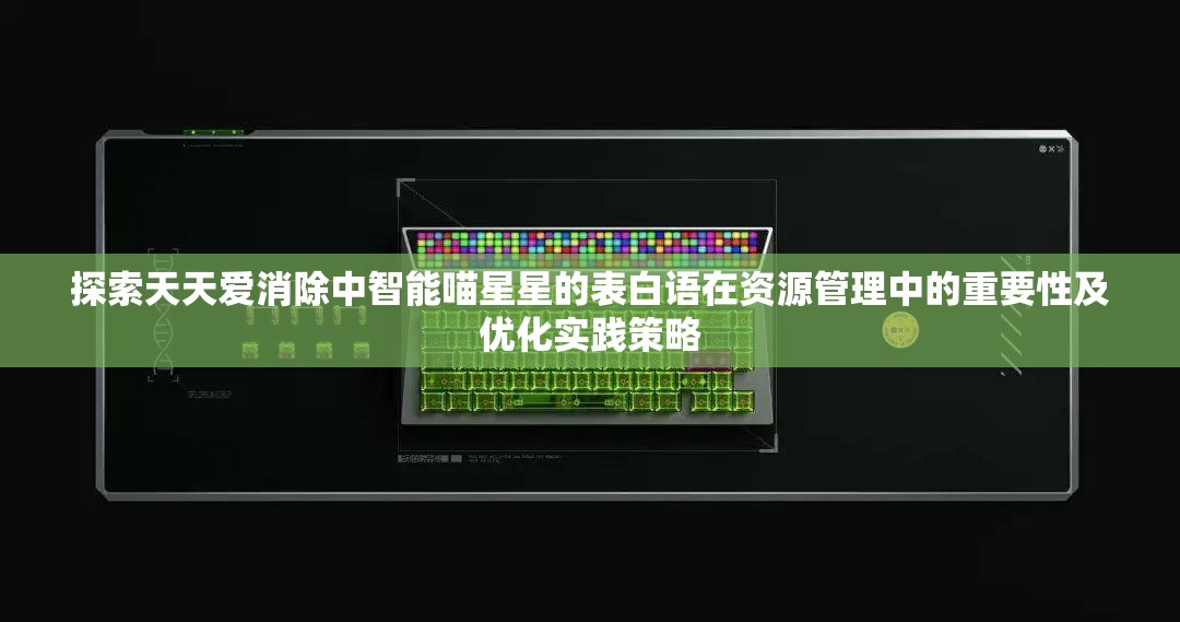 探索天天爱消除中智能喵星星的表白语在资源管理中的重要性及优化实践策略