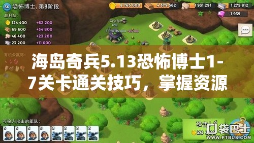 海岛奇兵5.13恐怖博士1-7关卡通关技巧，掌握资源管理艺术，图文攻略详解