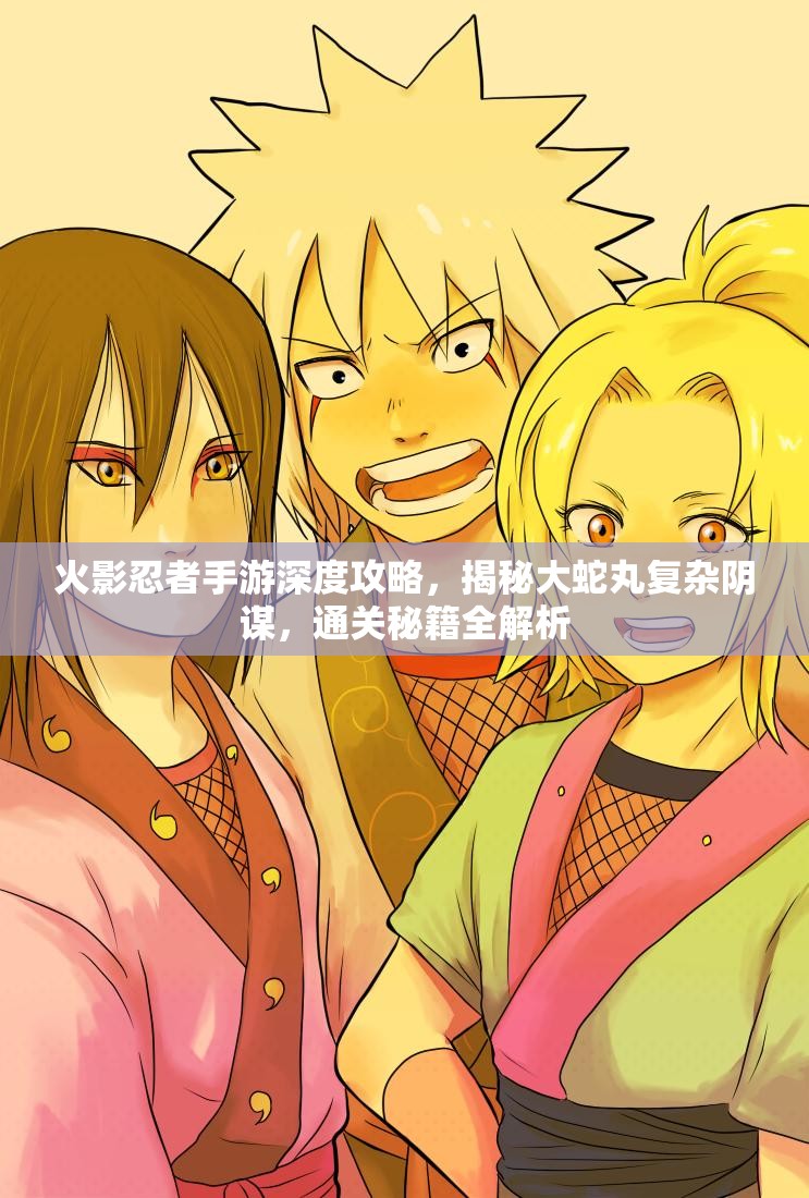 火影忍者手游深度攻略，揭秘大蛇丸复杂阴谋，通关秘籍全解析