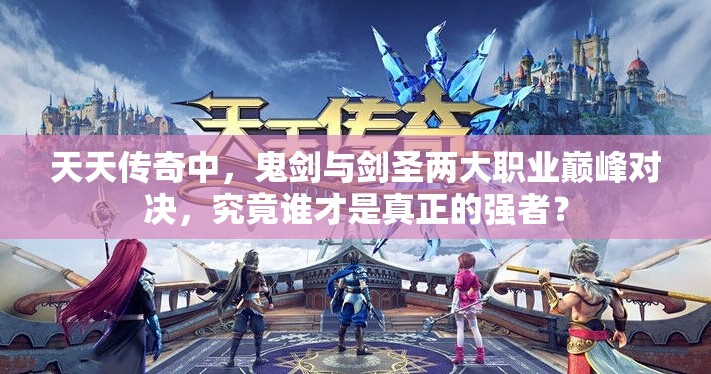 天天传奇中，鬼剑与剑圣两大职业巅峰对决，究竟谁才是真正的强者？