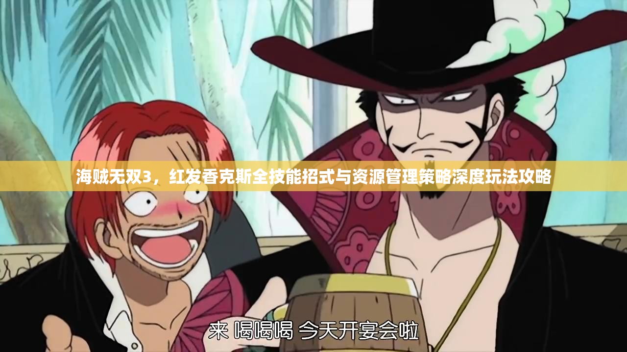 海贼无双3，红发香克斯全技能招式与资源管理策略深度玩法攻略