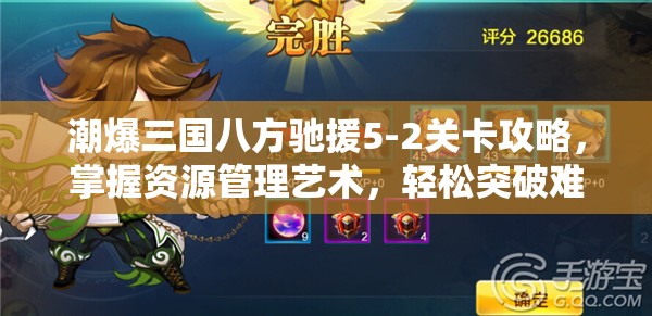 潮爆三国八方驰援5-2关卡攻略，掌握资源管理艺术，轻松突破难关
