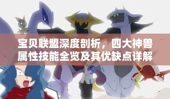 宝贝联盟深度剖析，四大神兽属性技能全览及其优缺点详解