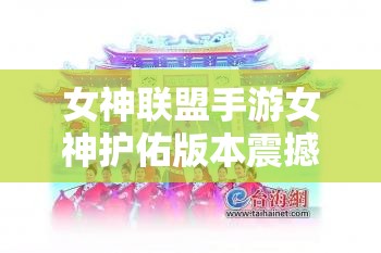 女神联盟手游女神护佑版本震撼上线，解锁全新玩法与丰厚福利等你来挑战