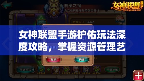 女神联盟手游护佑玩法深度攻略，掌握资源管理艺术，提升战力无忧