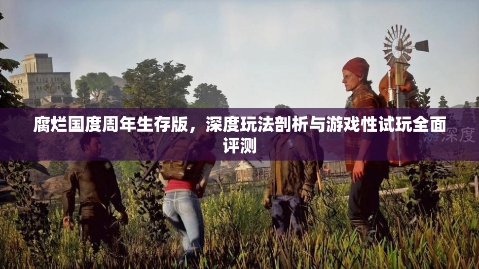 腐烂国度周年生存版，深度玩法剖析与游戏性试玩全面评测