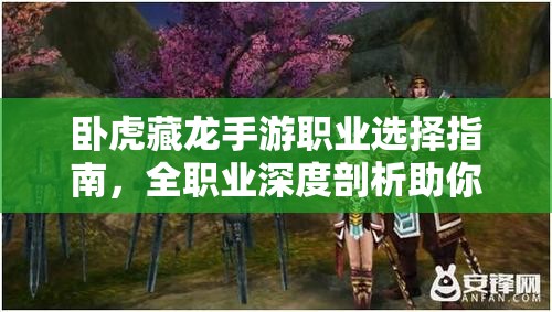 卧虎藏龙手游职业选择指南，全职业深度剖析助你找到最强之选