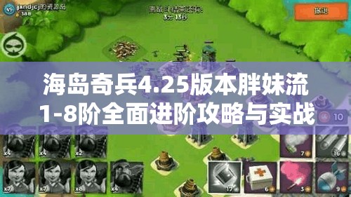 海岛奇兵4.25版本胖妹流1-8阶全面进阶攻略与实战详解