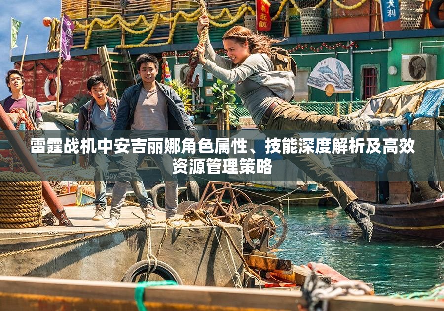 雷霆战机中安吉丽娜角色属性、技能深度解析及高效资源管理策略