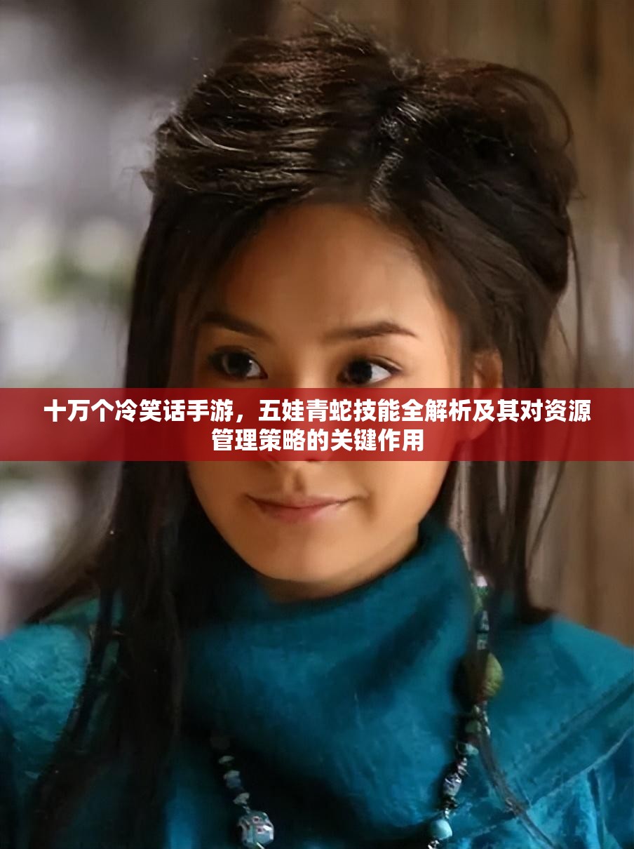 十万个冷笑话手游，五娃青蛇技能全解析及其对资源管理策略的关键作用
