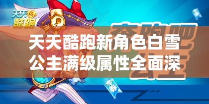天天酷跑新角色白雪公主满级属性全面深度揭秘与分析