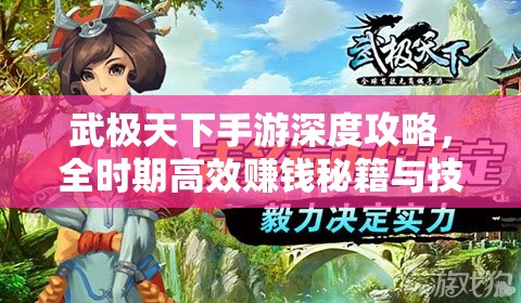 武极天下手游深度攻略，全时期高效赚钱秘籍与技巧全面揭秘
