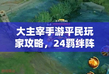 大主宰手游平民玩家攻略，24羁绊阵容推荐及资源高效管理与防浪费策略