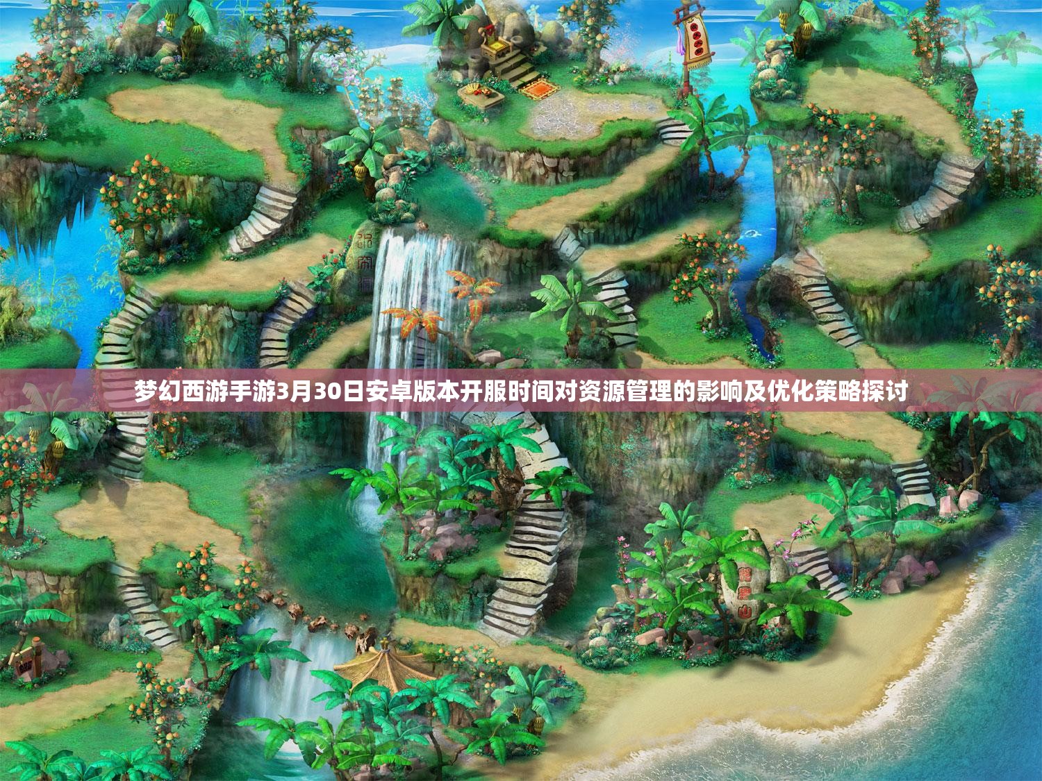 梦幻西游手游3月30日安卓版本开服时间对资源管理的影响及优化策略探讨