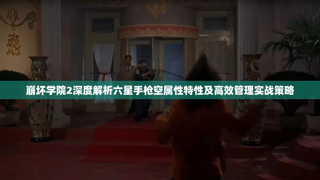 崩坏学院2深度解析六星手枪空属性特性及高效管理实战策略