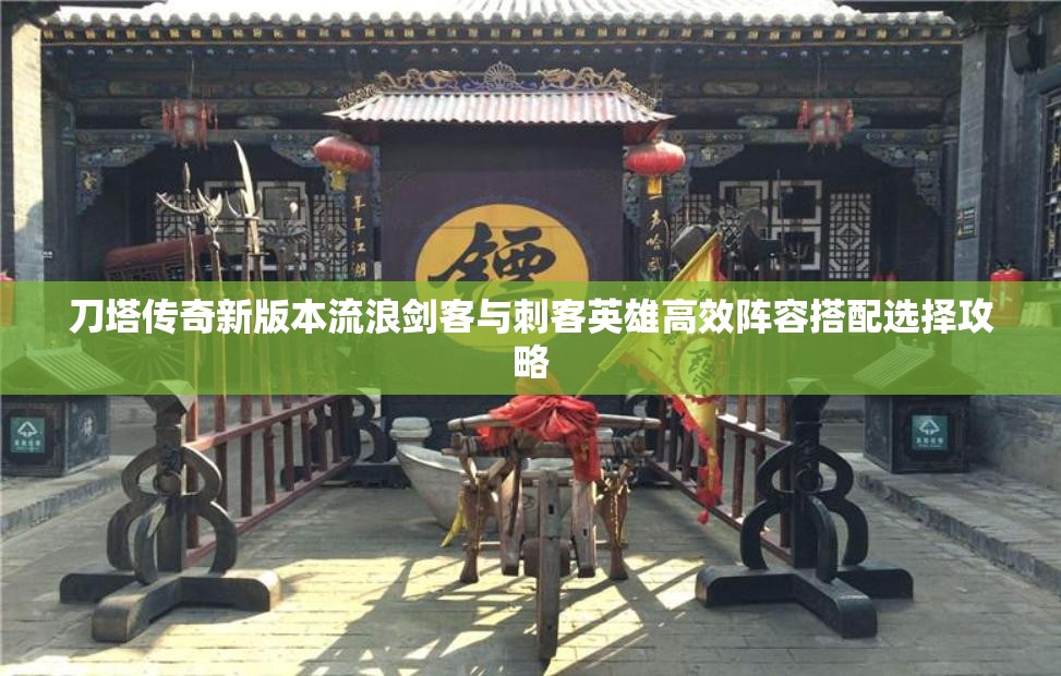 刀塔传奇新版本流浪剑客与刺客英雄高效阵容搭配选择攻略