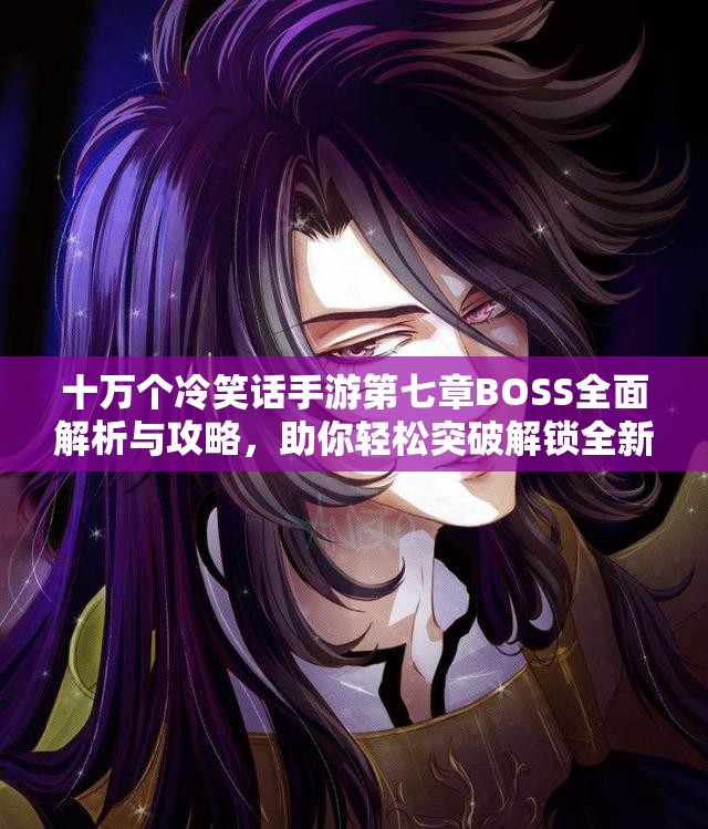 十万个冷笑话手游第七章BOSS全面解析与攻略，助你轻松突破解锁全新游戏篇章