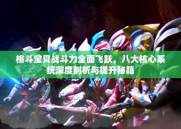 格斗宝贝战斗力全面飞跃，八大核心系统深度剖析与提升秘籍