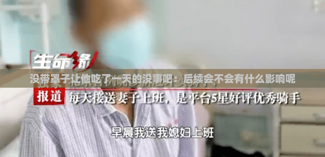没带罩子让他吃了一天的没事吧：后续会不会有什么影响呢