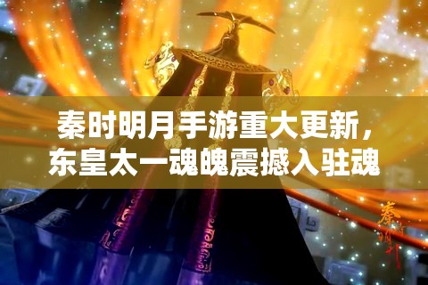 秦时明月手游重大更新，东皇太一魂魄震撼入驻魂魄商店