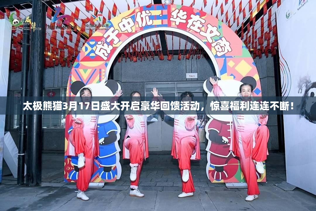 太极熊猫3月17日盛大开启豪华回馈活动，惊喜福利连连不断！
