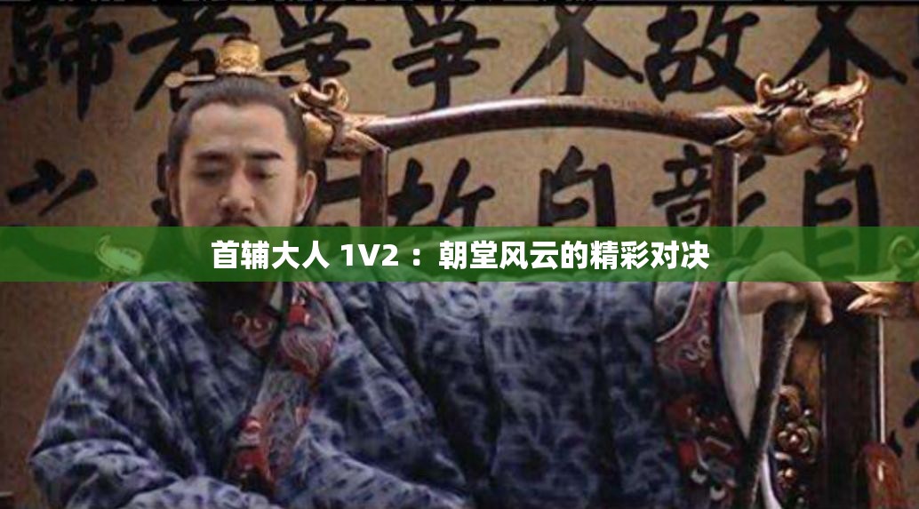 首辅大人 1V2 ：朝堂风云的精彩对决