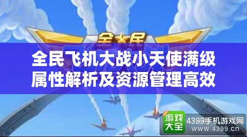 全民飞机大战小天使满级属性解析及资源管理高效利用价值最大化策略