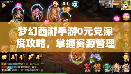 梦幻西游手游0元党深度攻略，掌握资源管理的艺术与智慧，玩转游戏不氪金