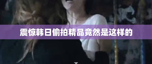 震惊韩日偷拍精品竟然是这样的