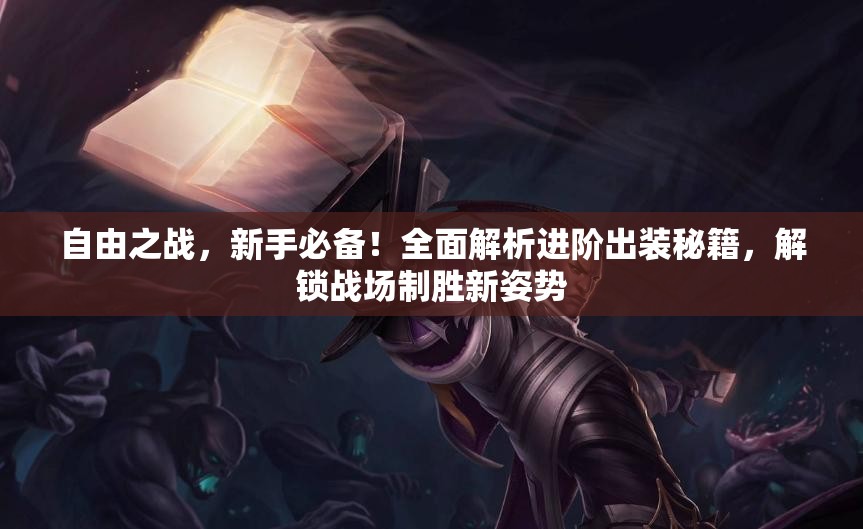 自由之战，新手必备！全面解析进阶出装秘籍，解锁战场制胜新姿势