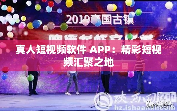 真人短视频软件 APP：精彩短视频汇聚之地