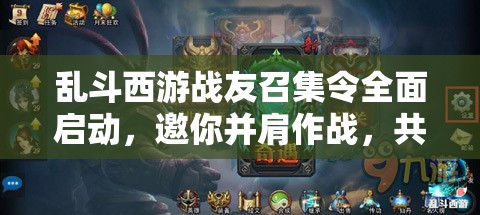 乱斗西游战友召集令全面启动，邀你并肩作战，共赴奇幻西游战场之旅