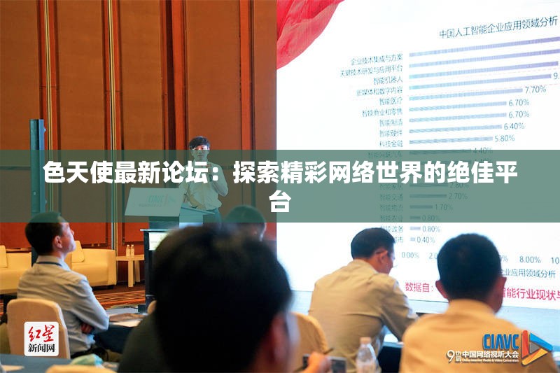 色天使最新论坛：探索精彩网络世界的绝佳平台