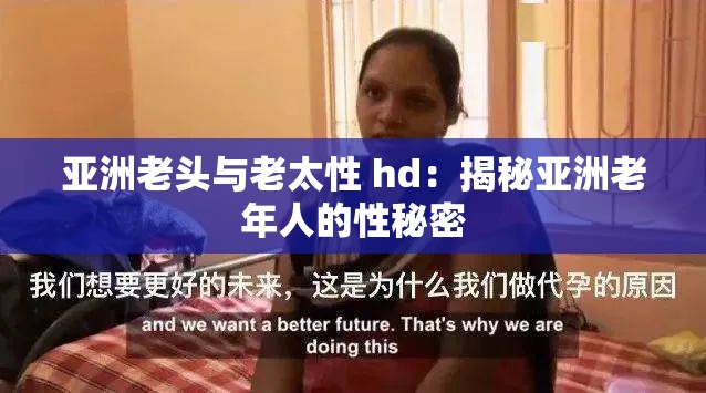 亚洲老头与老太性 hd：揭秘亚洲老年人的性秘密