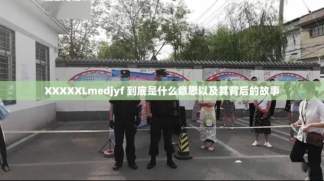 XXXXXLmedjyf 到底是什么意思以及其背后的故事