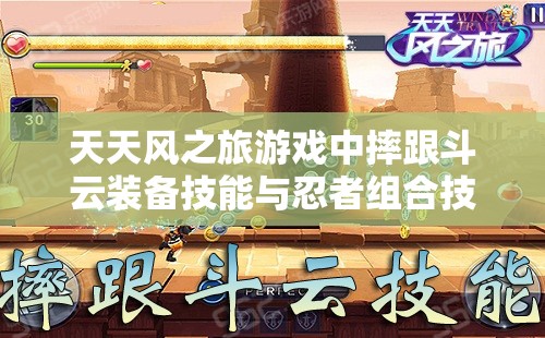 天天风之旅游戏中摔跟斗云装备技能与忍者组合技的资源管理重要性及高效运用策略