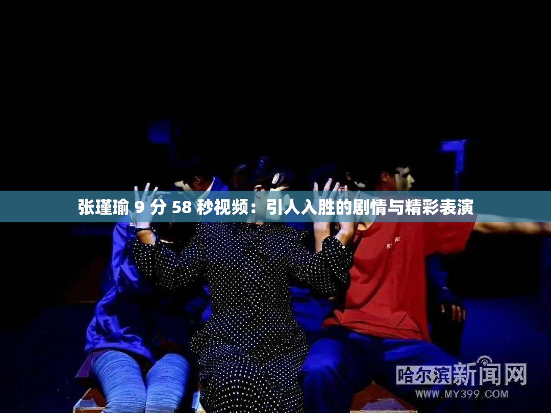 张瑾瑜 9 分 58 秒视频：引人入胜的剧情与精彩表演