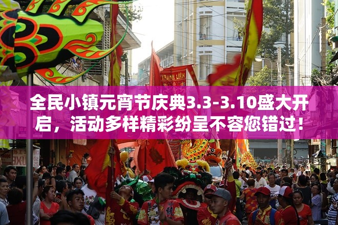 全民小镇元宵节庆典3.3-3.10盛大开启，活动多样精彩纷呈不容您错过！