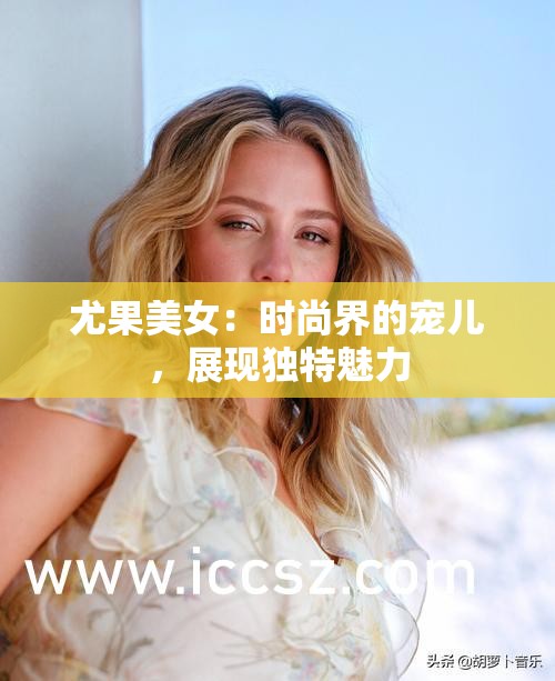 尤果美女：时尚界的宠儿，展现独特魅力